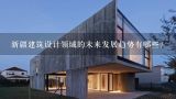 新疆建筑设计领域的未来发展趋势有哪些?