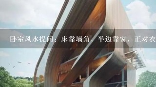 卧室风水提问：床靠墙角，半边靠窗，正对衣柜，衣柜没镜子，对着门，但不是正对，请教风水大师有何利弊？