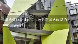 新房装修设计的室内效果图怎么收费的？