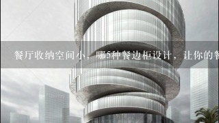 餐厅收纳空间小，哪5种餐边柜设计，让你的餐厅“大