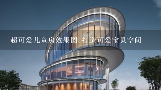 超可爱儿童房效果图 打造可爱宝贝空间