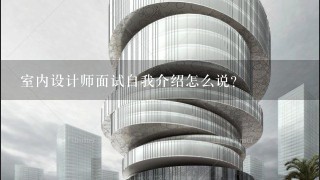 室内设计师面试自我介绍怎么说？