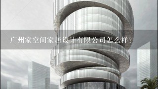 广州家空间家居设计有限公司怎么样？