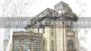 室内设计图片大全 教您如何看别墅室内装修效果图