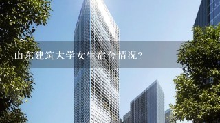 山东建筑大学女生宿舍情况？