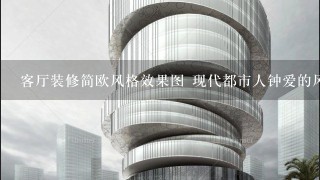 客厅装修简欧风格效果图 现代都市人钟爱的风格