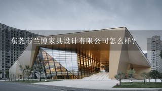 东莞市兰博家具设计有限公司怎么样？