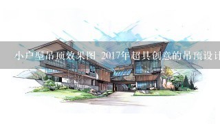 小户型吊顶效果图 2017年超具创意的吊顶设计