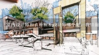 室内设计师和衣柜橱柜设计师哪个好，我目前做室内设