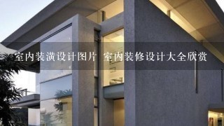 室内装潢设计图片 室内装修设计大全欣赏