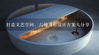 打造文艺空间，六种书房设计方案大分享