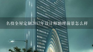 名投全屋定制2017年设计师助理前景怎么样