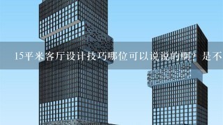 15平米客厅设计技巧哪位可以说说的啊？是不是缩小一点空间距离感的啊？