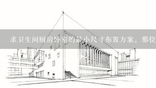 求卫生间厨房卧室的最小尺寸布置方案。那位建筑师老师告诉我怎么布置。谢谢。