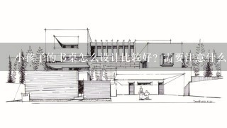小孩子的书桌怎么设计比较好？需要注意什么问题？