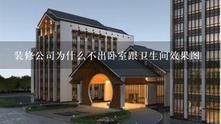 装修公司为什么不出卧室跟卫生间效果图