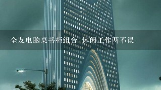 全友电脑桌书柜组合 休闲工作两不误