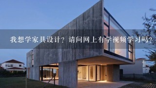 我想学家具设计？请问网上有学视频学习吗？谢谢