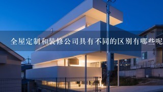 全屋定制和装修公司具有不同的区别有哪些呢？