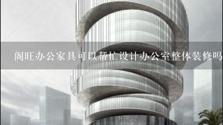 阁旺办公家具可以帮忙设计办公室整体装修吗？