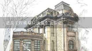 建筑工程质量应该怎么去鉴定