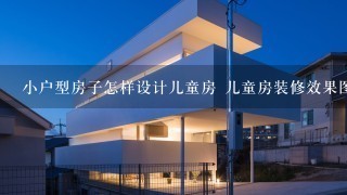 小户型房子怎样设计儿童房 儿童房装修效果图