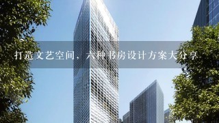 打造文艺空间，六种书房设计方案大分享