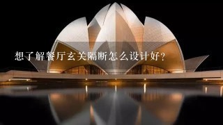 想了解餐厅玄关隔断怎么设计好？