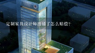 定制家具设计师出错了怎么赔偿？