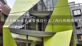 开个橱柜卖店需要懂得什么（内行的师傅请教）