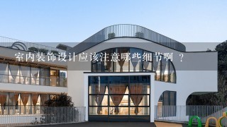 室内装饰设计应该注意哪些细节啊 ？