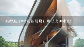 婚纱照片8寸的相册设计可以改10寸么？