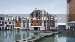 如何设计开放式厨房隔断装修效果图