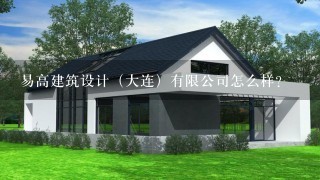 易高建筑设计（大连）有限公司怎么样？