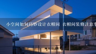 小空间如何巧妙设计衣帽间 衣帽间装修注意事项