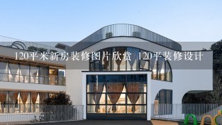 120平米新房装修图片欣赏 120平装修设计