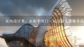 室内设计类：衣柜平开门1扇门最多能做多高、多宽？1般是多少MM里面可以做抽屉吗？