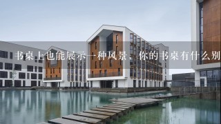 书桌上也能展示1种风景，你的书桌有什么别样的设计