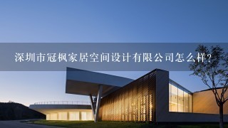 深圳市冠枫家居空间设计有限公司怎么样？