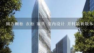 圆方橱柜 衣柜 家具 室内设计 开料最新版本正版锁的圆方橱柜5.0 衣柜4.0 家具全功能6.0 室内设计非破解版A