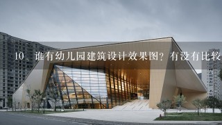 10 谁有幼儿园建筑设计效果图？有没有比较大的幼儿园的建筑图片？