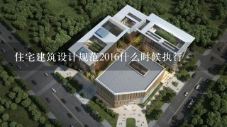 住宅建筑设计规范2016什么时候执行