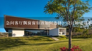 急问客厅飘窗窗帘该如何选择？设计师建议不要做整墙的大窗帘，直接做纱质量的内帘，这样显得客厅有空间感