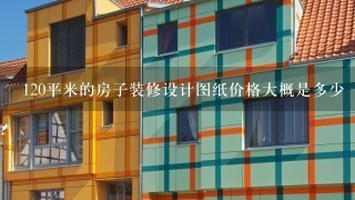 120平米的房子装修设计图纸价格大概是多少