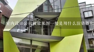 室内设计公司做效果图1般是用什么渲染器和什么版本的3DS