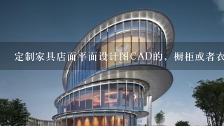 定制家具店面平面设计图CAD的，橱柜或者衣柜展厅的都可以，50分送上。