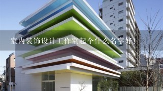 室内装饰设计工作室起个什么名字好!