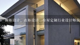 橱柜设计、衣柜设计、全屋定制行业设计师前景怎么样