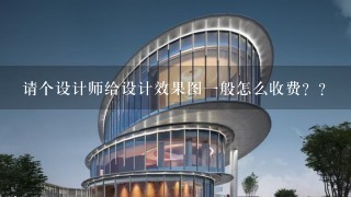 请个设计师给设计效果图1般怎么收费？？