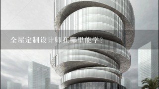 全屋定制设计师在哪里能学？